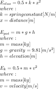 E_{elas}=0.5*k*x^2\\where:\\k = spring constant [N/m]\\x = distance [m]\\\\E_{pot} =m*g*h\\where:\\m = mass [kg]\\g = gravity = 9.81[m/s^2]\\h = elevation [m]\\\\E_{k}=0.5*m*v^2\\where:\\m= mass [kg]\\v = velocity [m/s]