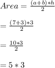 Area=\frac{(a+b)*h}{2}\\\\=\frac{(7+3)*3}{2}\\\\=\frac{10*3}{2}\\\\=5*3\\