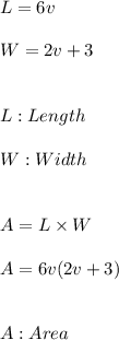 L=6v \\ \\ W=2v+3 \\ \\ \\ L:Length \\ \\ W:Width \\ \\ \\ A=L\times W \\ \\ A=6v(2v+3) \\ \\ \\ A:Area