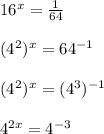 16^{x}=\frac{1}{64}\\\\(4^{2})^{x}=64^{-1}\\\\(4^{2})^{x}=(4^{3})^{-1}\\\\4^{2x}=4^{-3}\\\\