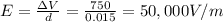 E=\frac{\Delta V}{d}=\frac{750}{0.015}=50,000 V/m