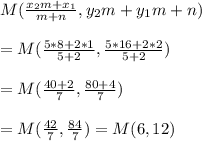 M(\frac{x_{2}m+x_{1}}{m+n},y_{2}m+y_{1}}{m+n})\\\\=M(\frac{5*8+2*1}{5+2},\frac{5*16+2*2}{5+2})\\\\=M(\frac{40+2}{7},\frac{80+4}{7})\\\\=M(\frac{42}{7}{,\frac{84}{7})\\\\=M(6,12)