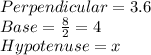 Perpendicular =3.6\\Base=\frac{8}{2}=4\\Hypotenuse=x