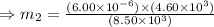 \Rightarrow m_2=\frac {(6.00\times10^{-6})\times( 4.60\times10^{3})}{(8.50\times10^3)}
