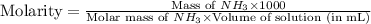 \text{Molarity}=\frac{\text{Mass of }NH_3\times 1000}{\text{Molar mass of }NH_3\times \text{Volume of solution (in mL)}}