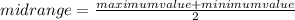 midrange = \frac{maximum value + minimum value}{2}