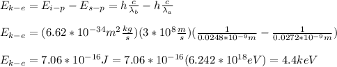 E_{k-e}=E_{i-p}-E_{s-p}=h\frac{c}{\lambda_{b}}-h\frac{c}{\lambda_{a}}\\\\E_{k-e}=(6.62*10^{-34}m^{2}\frac{kg}{s})(3*10^{8}\frac{m}{s})(\frac{1}{0.0248*10^{-9}m}-\frac{1}{0.0272*10^{-9}m})\\\\E_{k-e}=7.06*10^{-16}J=7.06*10^{-16}(6.242*10^{18}eV)=4.4keV