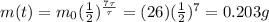 m(t)=m_0 (\frac{1}{2})^\frac{7\tau}{\tau}=(26)(\frac{1}{2})^7=0.203 g