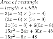 Area \:  of  \: rectangle  \\  = length \times width \\  = 3(x + 2) \times (5x - 8) \\  = (3x + 6) \times (5x - 8) \\  = 3x(5x - 8) + 6(5x - 8) \\  = 15 {x}^{2}  - 24x + 30x - 48 \\  = 15 {x}^{2}  + 6x - 48