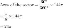 \text{Area of the sector}=\dfrac{60^{\circ}}{360^{\circ}}\times 144\pi\\\\=\dfrac{1}{6}\times 144\pi\\\\=24\pi
