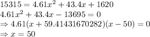 15315 = 4.61x^2 + 43.4x + 1620\\4.61x^2 + 43.4x - 13695 = 0\\\Rightarrow 4.61(x + 59.41431670282)(x - 50) = 0\\\Rightarrow x = 50