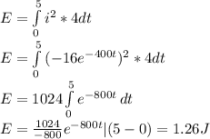 E=\int\limits^5_0 {i^{2}*4dt } \,\\ E=\int\limits^5_0 {(-16e^{-400t})^{2} *4dt  } \,\\  E=1024\int\limits^5_0 {e^{-800t} } \, dt \\E=\frac{1024}{-800}e^{-800t}|(5-0)=1.26 J