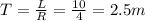 T=\frac{L}{R}=\frac{10}{4}=2.5 m