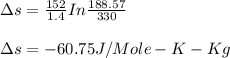 \Delta s = \frac{152}{1.4} In\frac{188.57}{330} \\\\\Delta s = -60.75J/Mole-K -Kg