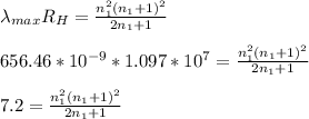 \lambda_{max}R_H} = \frac{n_1^2(n_1 +1)^2}{2n_1+1}\\\\656.46 *10^{-9}*1.097*10^7 = \frac{n_1^2(n_1 +1)^2}{2n_1+1}\\\\7.2 = \frac{n_1^2(n_1 +1)^2}{2n_1+1}