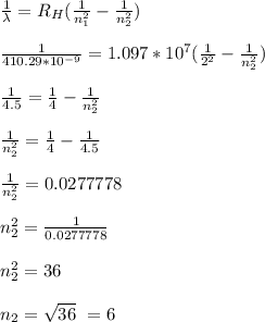 \frac{1}{\lambda} = R_H(\frac{1}{n_1^2} -\frac{1}{n_2^2})\\\\\frac{1}{410.29*10^{-9}} = 1.097*10^7(\frac{1}{2^2} -\frac{1}{n_2^2})\\\\\frac{1}{4.5} =\frac{1}{4} -\frac{1}{n_2^2}\\\\\frac{1}{n_2^2} =\frac{1}{4}  -\frac{1}{4.5} \\\\\frac{1}{n_2^2}  = 0.0277778\\\\n_2^2 = \frac{1}{0.0277778} \\\\n_2^2 = 36\\\\n_2= \sqrt{36}\  = 6