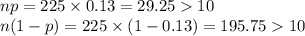 np=225\times 0.13=29.2510\\n(1-p)=225\times (1-0.13)=195.7510