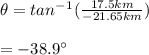 \theta = tan^-^1(\frac{17.5km}{-21.65km} )\\\\= -38.9^\circ\\\\
