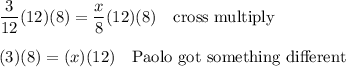 \dfrac{3}{12}(12)(8)=\dfrac{x}{8}(12)(8) \quad\text{cross multiply}\\\\(3)(8)=(x)(12) \quad\text{Paolo got something different}