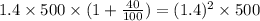1.4 \times 500 \times (1 + \frac{40}{100}) = (1.4)^{2} \times 500