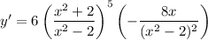 y'=6\left(\dfrac{x^2+2}{x^2-2}\right)^5\left(-\dfrac{8x}{(x^2-2)^2}\right)