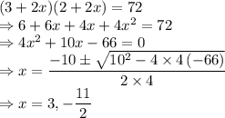 (3+2x)(2+2x)=72\\\Rightarrow 6+6x+4x+4x^2=72\\\Rightarrow 4x^2+10x-66=0\\\Rightarrow x=\dfrac{-10\pm \sqrt{10^2-4\times4\left(-66\right)}}{2\times4}\\\Rightarrow x=3,-\dfrac{11}{2}
