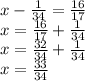 x -  \frac{1}{34}  =  \frac{16}{17}  \\ x =  \frac{16}{17}  +  \frac{1}{34}  \\ x =  \frac{32}{34}  +  \frac{1}{34}  \\ x =  \frac{33}{34}