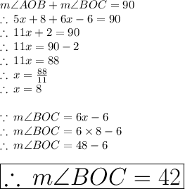 m\angle AOB  +  m \angle BOC = 90 \degree \\  \therefore \: 5x + 8 \degree  +  6x - 6 \degree= 90 \degree \\ \therefore \:11x +   2 \degree  = 90 \degree\\  \therefore \:11x  = 90 \degree -    2 \degree \\ \therefore \:11x  = 88 \degree \\  \therefore \:x  = \frac{88 \degree  }{11}  \\\therefore \:x  = 8\degree  \\  \\  \because \: m \angle BOC  = 6x - 6 \degree \\ \therefore \: m \angle BOC  = 6 \times8 \degree  - 6 \degree \\\therefore \: m \angle BOC  = 48 \degree  - 6 \degree  \\\\ \huge \orange{ \boxed{ \therefore \: m \angle BOC  = 42\degree}}