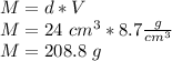 M = d * V\\M = 24 \ cm ^ 3 * 8.7 \frac {g} {cm ^ 3}\\M = 208.8 \ g