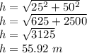 h = \sqrt {25 ^ 2 + 50 ^ 2}\\h = \sqrt {625 + 2500}\\h = \sqrt {3125}\\h = 55.92 \ m