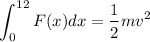 $\int_0^{12} F(x)dx = \frac{1}{2}mv^2 $