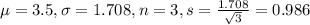 \mu = 3.5, \sigma = 1.708, n = 3, s = \frac{1.708}{\sqrt{3}} = 0.986