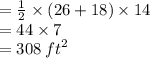 =  \frac{1}{2}  \times (26 + 18) \times 14 \\  = 44 \times 7 \\  = 308 \:  {ft}^{2}