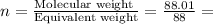n=\frac{\text{Molecular weight }}{\text{Equivalent weight}}=\frac{88.01}{88}=