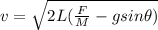 v = \sqrt{2L (\frac{F}{M} - gsin\theta )}