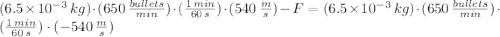 (6.5\times 10^{-3}\,kg)\cdot (650\,\frac{bullets}{min} )\cdot (\frac{1\,min}{60\,s} )\cdot (540\,\frac{m}{s} ) - F = (6.5\times 10^{-3}\,kg)\cdot (650\,\frac{bullets}{min} )\cdot (\frac{1\,min}{60\,s} )\cdot (-540\,\frac{m}{s} )
