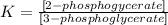 K = \frac{[2 - phosphogycerate]}{[3-phosphoglycerate]}
