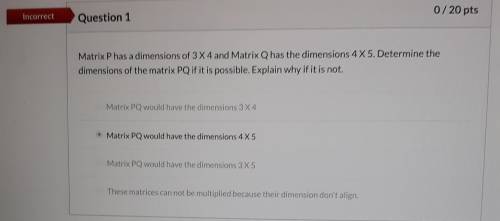 Matrix P has a dimensions of 3 X 4 and Matrix Q has the dimensions 4 X 5. Determine the dimensions o