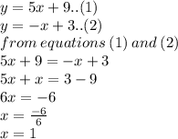 y = 5x + 9..(1) \\ y =  - x + 3..(2) \\ from \: equations \: (1) \: and \: (2) \\ 5x + 9 =  - x + 3 \\ 5x + x = 3 - 9 \\ 6x =  - 6 \\ x =  \frac{ - 6}{6}  \\   \huge \:  \:  \: x = 1
