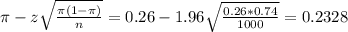 \pi - z\sqrt{\frac{\pi(1-\pi)}{n}} = 0.26 - 1.96\sqrt{\frac{0.26*0.74}{1000}} = 0.2328