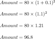 Amount = 80\times (1+0.1)^2\\\\Amount = 80\times (1.1)^2\\\\Amount = 80\times 1.21\\\\Amount = 96.8