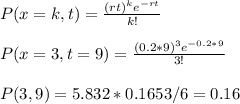 P(x=k,t)=\frac{(rt)^{k}e^{-rt}}{k!}\\\\P(x=3,t=9)=\frac{(0.2*9)^3e^{-0.2*9}}{3!}\\\\P(3,9)=5.832*0.1653/6=0.16