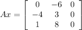 Ax=\left[\begin{array}{ccc}0&-6&0\\-4&3&0\\1&8&0\end{array}\right]