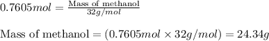 0.7605mol=\frac{\text{Mass of methanol}}{32g/mol}\\\\\text{Mass of methanol}=(0.7605mol\times 32g/mol)=24.34g