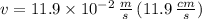 v = 11.9\times 10^{-2}\,\frac{m}{s} \,(11.9\,\frac{cm}{s} )