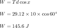 W=Td\cos x\\\\W=29.12\times 10\times \cos 60^\circ\\\\W=145.6\ J