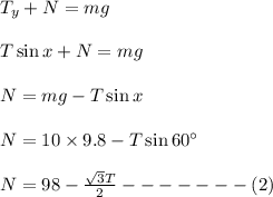 T_y+N=mg\\\\T\sin x+N=mg\\\\N=mg-T\sin x\\\\N=10\times 9.8-T\sin 60^\circ\\\\N=98-\frac{\sqrt3T}{2}-------(2)