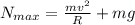 N_{max} = \frac{mv^2}{R} + mg