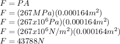 F=PA\\F=(267 MPa)(0.000164 m^{2})\\F=(267x10^{6} Pa)(0.000164 m^{2})\\F=(267x10^{6} N/m^{2})(0.000164 m^{2})\\F=43788 N
