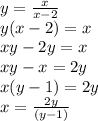 y =  \frac{x}{x - 2}  \\ y(x - 2) = x \\ xy- 2y = x \\ xy - x = 2y \\ x(y - 1) = 2y \\ x =  \frac{2y}{(y - 1)}